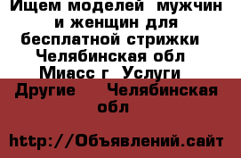 Ищем моделей, мужчин и женщин для бесплатной стрижки - Челябинская обл., Миасс г. Услуги » Другие   . Челябинская обл.